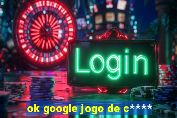 ok google jogo de c****